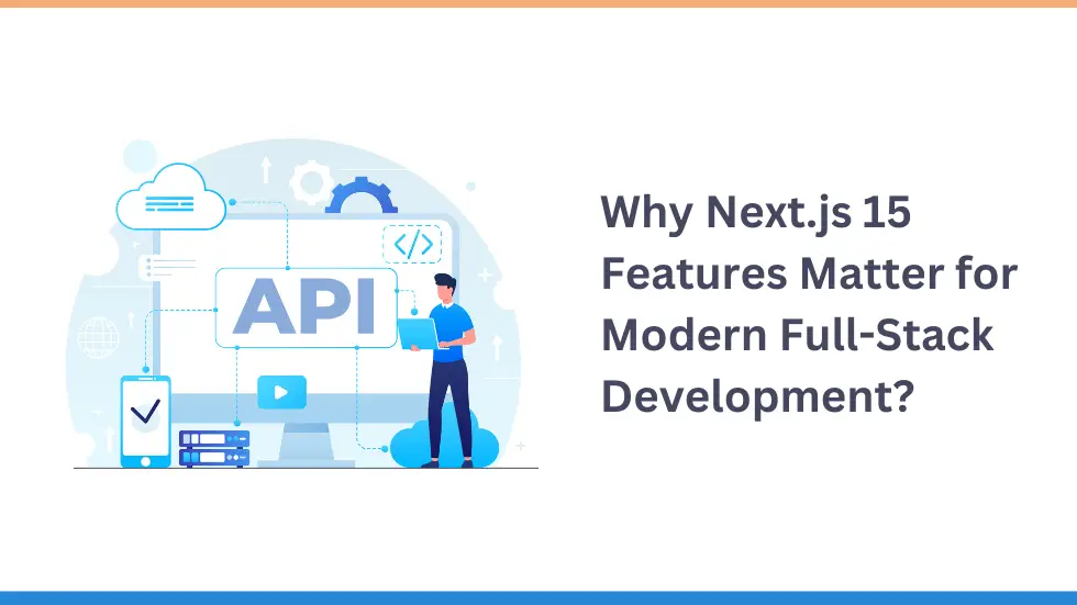Why Next.js 15 Features Matter for Modern Full-Stack Development?