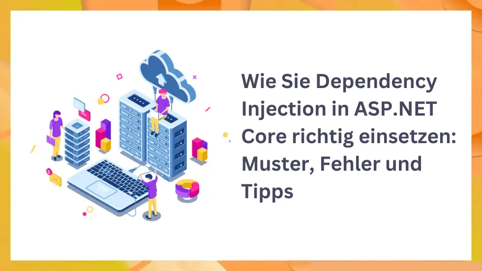 Wie Sie Dependency Injection in ASP.NET Core richtig einsetzen: Muster, Fehler und Tipps