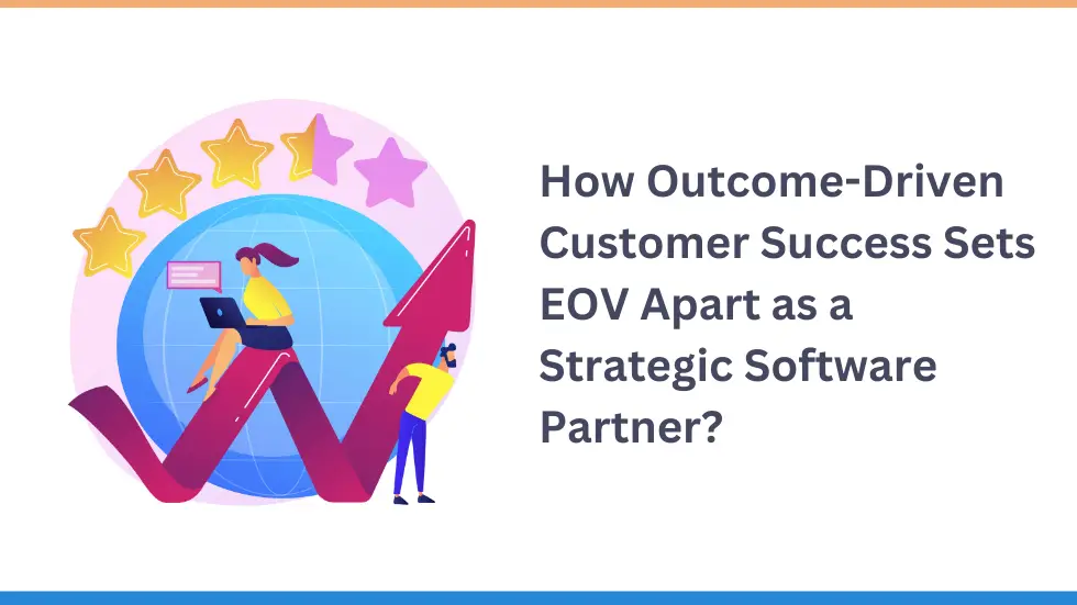 How Outcome-Driven Customer Success Sets EOV Apart as a Strategic Software Partner?