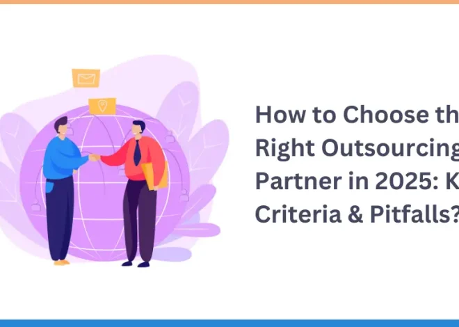 How to Choose the Right Outsourcing Partner in 2025: Key Criteria & Pitfalls?