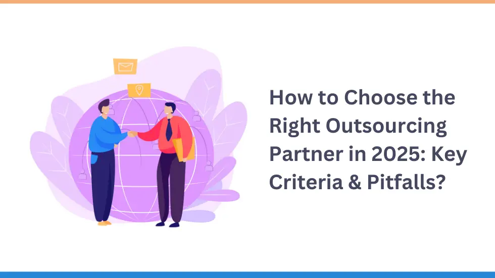 How to Choose the Right Outsourcing Partner in 2025: Key Criteria & Pitfalls?